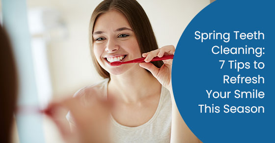 Spring teeth cleaning: 7 tips to refresh your smile this season