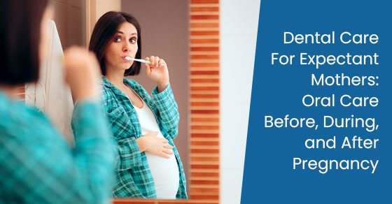 Dental care for expectant mothers: Oral care before, during, and after pregnancy