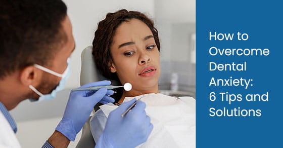 How to Overcome Dental Anxiety: 6 Tips and Solutions