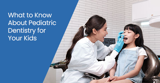 What to Know About Pediatric Dentistry for Your Kids
