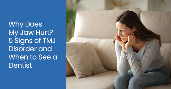Why Does My Jaw Hurt? 5 Signs of TMJ Disorder and When to See a Dentist